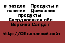  в раздел : Продукты и напитки » Домашние продукты . Свердловская обл.,Верхняя Салда г.